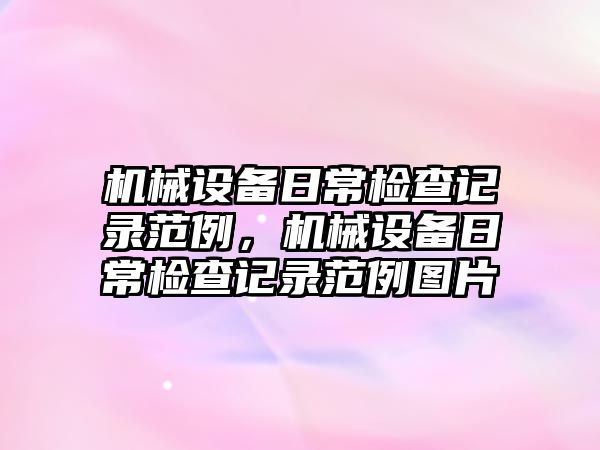 機械設備日常檢查記錄范例，機械設備日常檢查記錄范例圖片