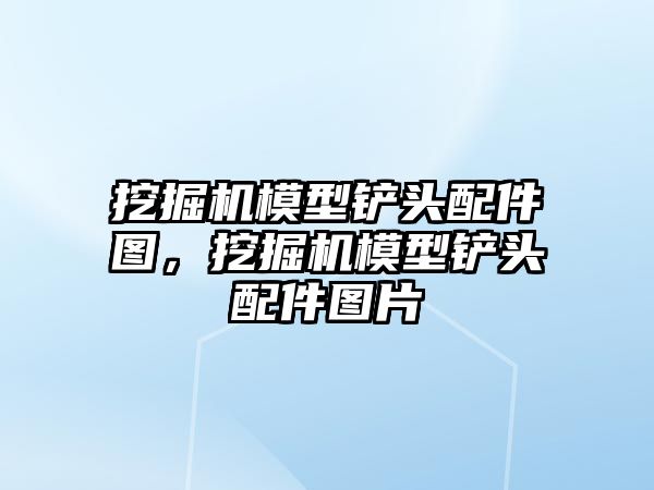 挖掘機模型鏟頭配件圖，挖掘機模型鏟頭配件圖片