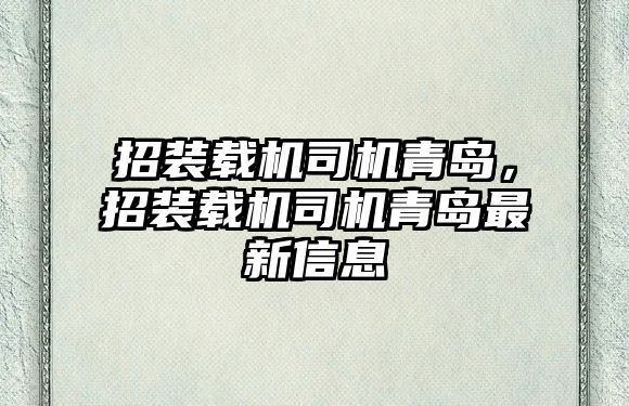 招裝載機(jī)司機(jī)青島，招裝載機(jī)司機(jī)青島最新信息