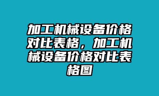 加工機械設備價格對比表格，加工機械設備價格對比表格圖