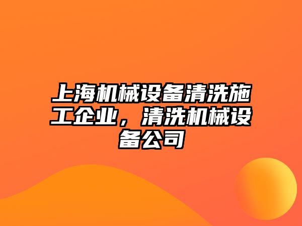 上海機(jī)械設(shè)備清洗施工企業(yè)，清洗機(jī)械設(shè)備公司