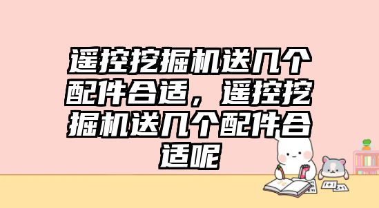 遙控挖掘機送幾個配件合適，遙控挖掘機送幾個配件合適呢