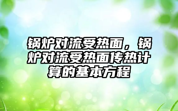 鍋爐對流受熱面，鍋爐對流受熱面?zhèn)鳠嵊嬎愕幕痉匠? class=