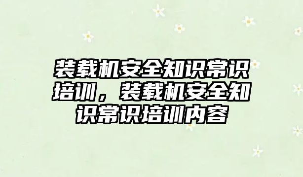 裝載機安全知識常識培訓，裝載機安全知識常識培訓內(nèi)容