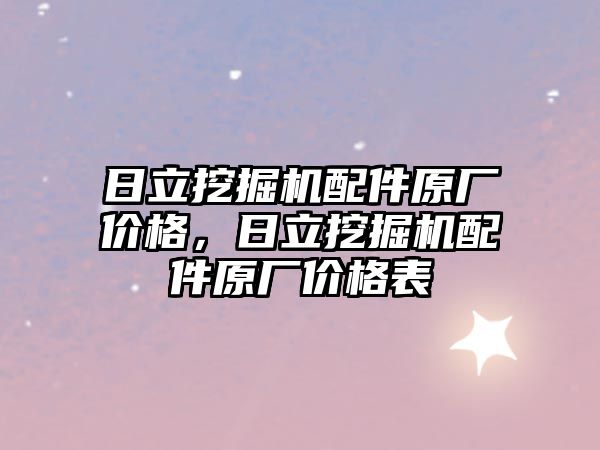 日立挖掘機配件原廠價格，日立挖掘機配件原廠價格表