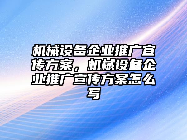 機(jī)械設(shè)備企業(yè)推廣宣傳方案，機(jī)械設(shè)備企業(yè)推廣宣傳方案怎么寫