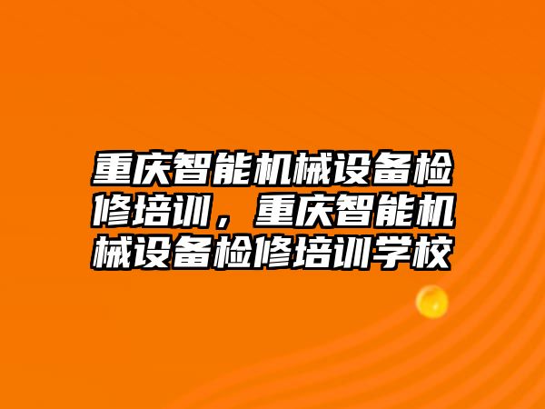 重慶智能機械設備檢修培訓，重慶智能機械設備檢修培訓學校