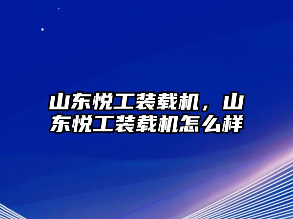 山東悅工裝載機(jī)，山東悅工裝載機(jī)怎么樣