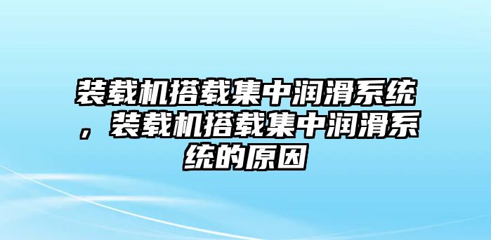 裝載機搭載集中潤滑系統(tǒng)，裝載機搭載集中潤滑系統(tǒng)的原因