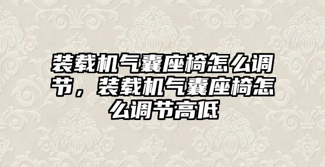 裝載機氣囊座椅怎么調(diào)節(jié)，裝載機氣囊座椅怎么調(diào)節(jié)高低