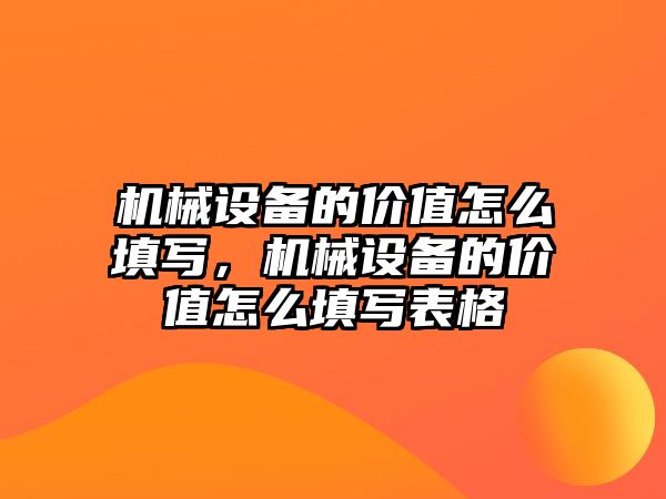 機械設備的價值怎么填寫，機械設備的價值怎么填寫表格