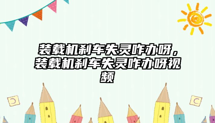 裝載機剎車失靈咋辦呀，裝載機剎車失靈咋辦呀視頻