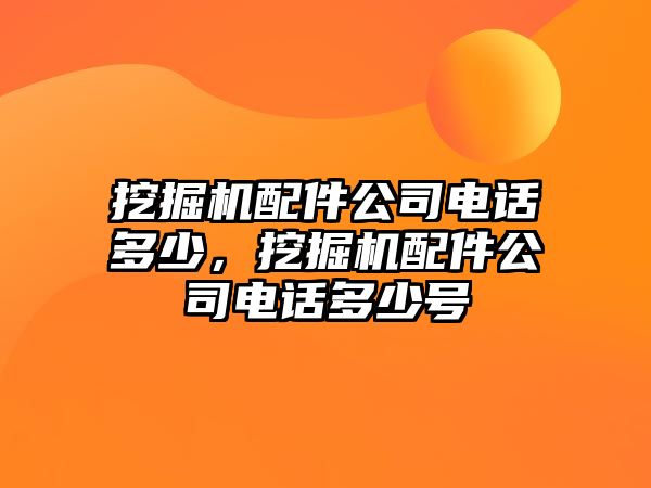 挖掘機(jī)配件公司電話多少，挖掘機(jī)配件公司電話多少號(hào)