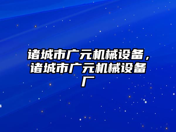 諸城市廣元機械設(shè)備，諸城市廣元機械設(shè)備廠