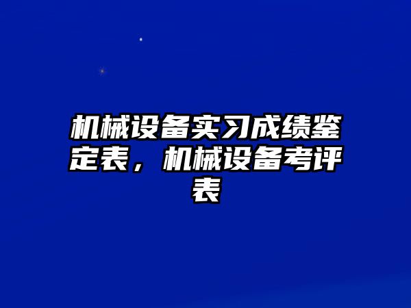 機(jī)械設(shè)備實習(xí)成績鑒定表，機(jī)械設(shè)備考評表