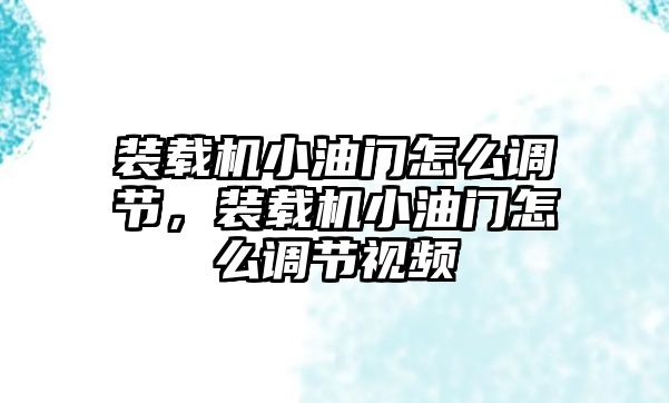 裝載機(jī)小油門怎么調(diào)節(jié)，裝載機(jī)小油門怎么調(diào)節(jié)視頻