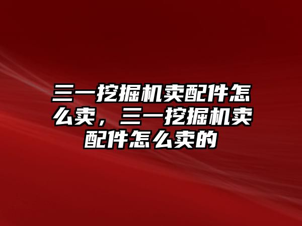 三一挖掘機(jī)賣配件怎么賣，三一挖掘機(jī)賣配件怎么賣的