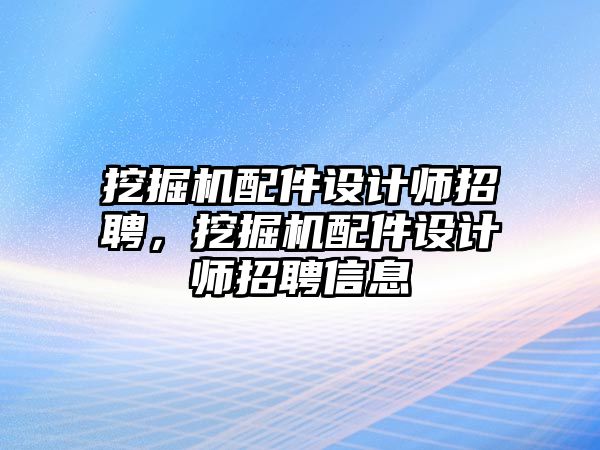 挖掘機配件設計師招聘，挖掘機配件設計師招聘信息