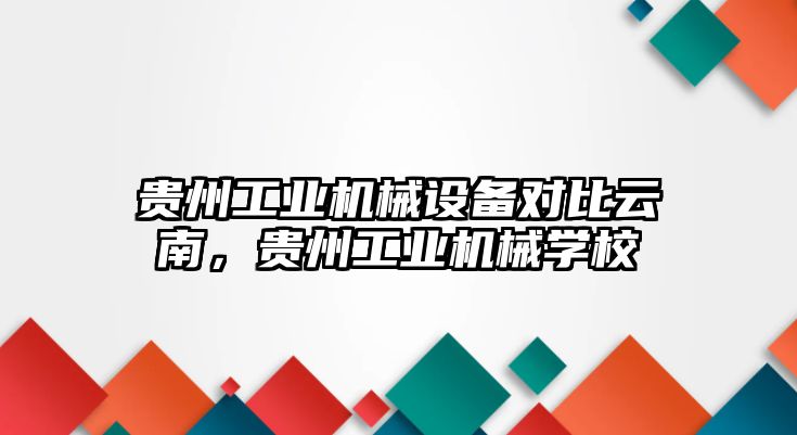 貴州工業(yè)機械設(shè)備對比云南，貴州工業(yè)機械學(xué)校