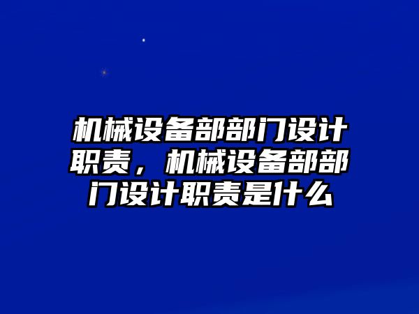 機械設(shè)備部部門設(shè)計職責，機械設(shè)備部部門設(shè)計職責是什么