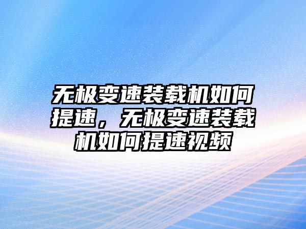 無極變速裝載機如何提速，無極變速裝載機如何提速視頻