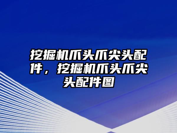 挖掘機爪頭爪尖頭配件，挖掘機爪頭爪尖頭配件圖