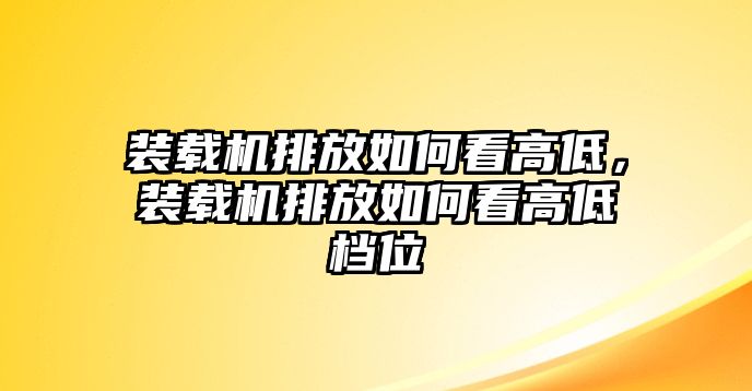 裝載機(jī)排放如何看高低，裝載機(jī)排放如何看高低檔位