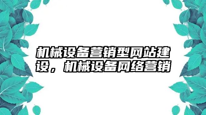 機械設備營銷型網(wǎng)站建設，機械設備網(wǎng)絡營銷