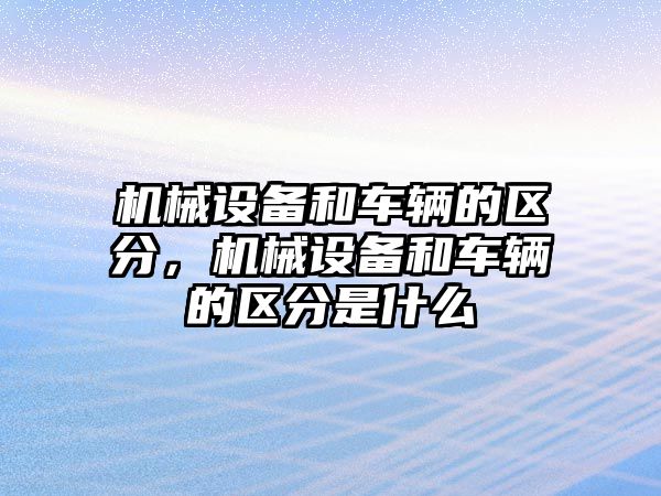 機(jī)械設(shè)備和車輛的區(qū)分，機(jī)械設(shè)備和車輛的區(qū)分是什么