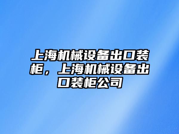 上海機(jī)械設(shè)備出口裝柜，上海機(jī)械設(shè)備出口裝柜公司