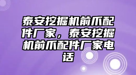 泰安挖掘機(jī)前爪配件廠家，泰安挖掘機(jī)前爪配件廠家電話