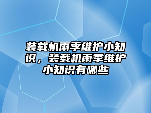 裝載機雨季維護小知識，裝載機雨季維護小知識有哪些