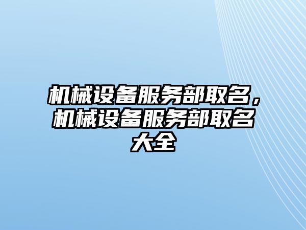 機械設(shè)備服務(wù)部取名，機械設(shè)備服務(wù)部取名大全