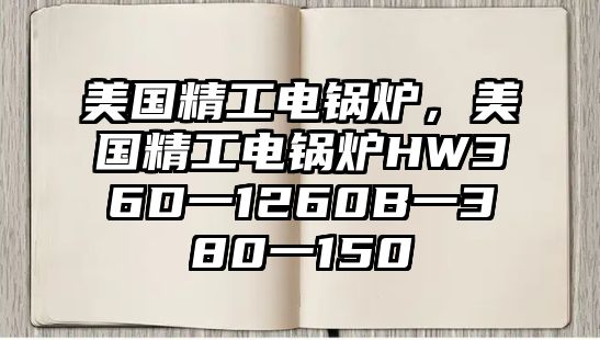 美國(guó)精工電鍋爐，美國(guó)精工電鍋爐HW36D一1260B一380一150