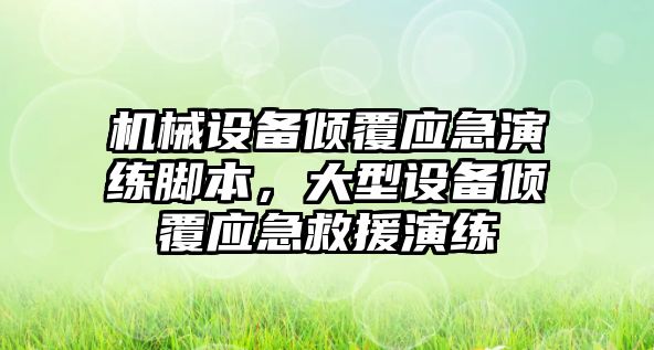 機械設(shè)備傾覆應(yīng)急演練腳本，大型設(shè)備傾覆應(yīng)急救援演練