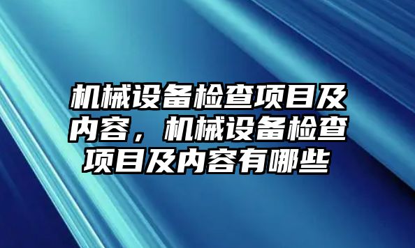 機(jī)械設(shè)備檢查項目及內(nèi)容，機(jī)械設(shè)備檢查項目及內(nèi)容有哪些