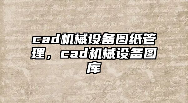 cad機(jī)械設(shè)備圖紙管理，cad機(jī)械設(shè)備圖庫