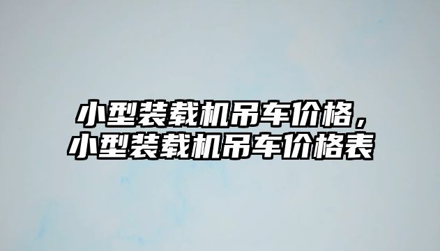 小型裝載機吊車價格，小型裝載機吊車價格表