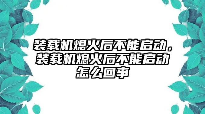 裝載機(jī)熄火后不能啟動，裝載機(jī)熄火后不能啟動怎么回事