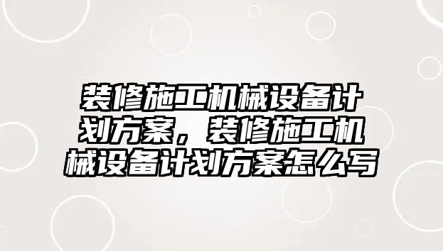 裝修施工機械設備計劃方案，裝修施工機械設備計劃方案怎么寫