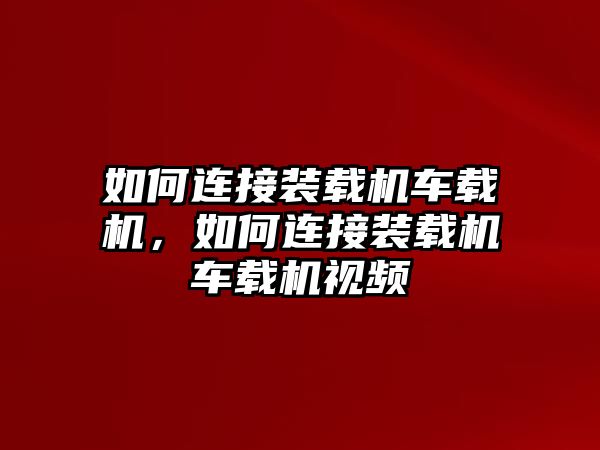 如何連接裝載機(jī)車載機(jī)，如何連接裝載機(jī)車載機(jī)視頻