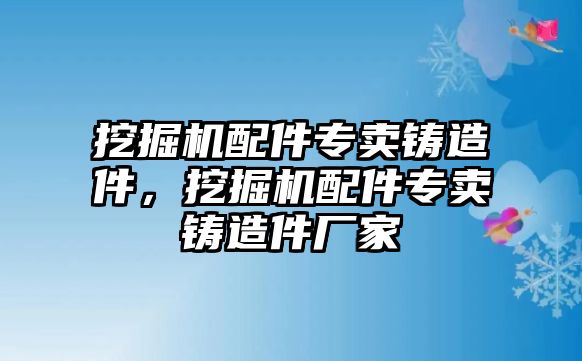 挖掘機(jī)配件專賣鑄造件，挖掘機(jī)配件專賣鑄造件廠家