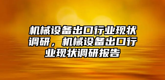 機械設(shè)備出口行業(yè)現(xiàn)狀調(diào)研，機械設(shè)備出口行業(yè)現(xiàn)狀調(diào)研報告