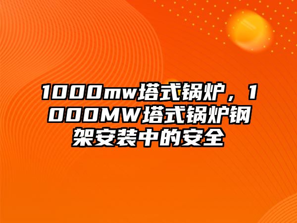 1000mw塔式鍋爐，1000MW塔式鍋爐鋼架安裝中的安全