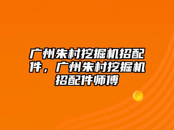 廣州朱村挖掘機(jī)招配件，廣州朱村挖掘機(jī)招配件師傅