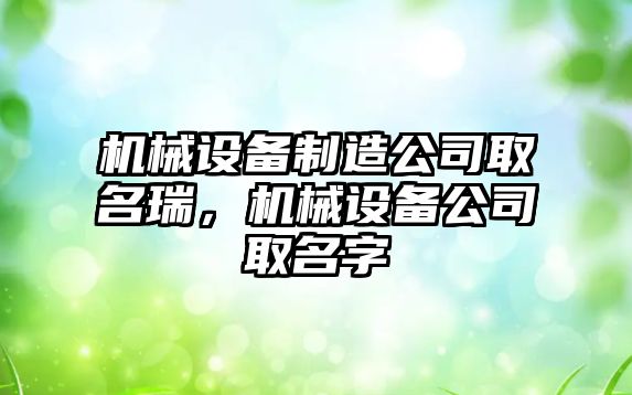 機械設備制造公司取名瑞，機械設備公司取名字