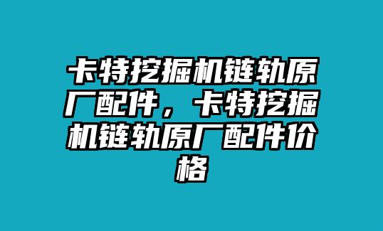 卡特挖掘機(jī)鏈軌原廠配件，卡特挖掘機(jī)鏈軌原廠配件價格