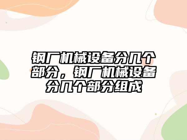 鋼廠機械設備分幾個部分，鋼廠機械設備分幾個部分組成