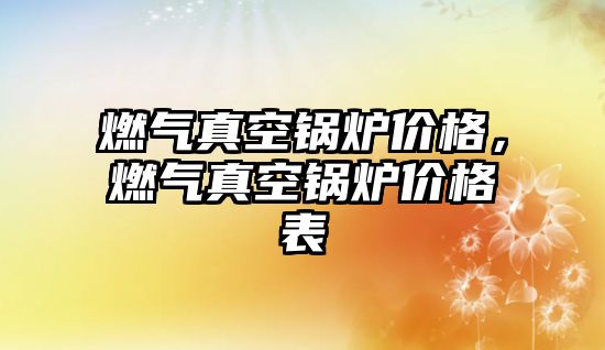 燃?xì)庹婵斟仩t價格，燃?xì)庹婵斟仩t價格表