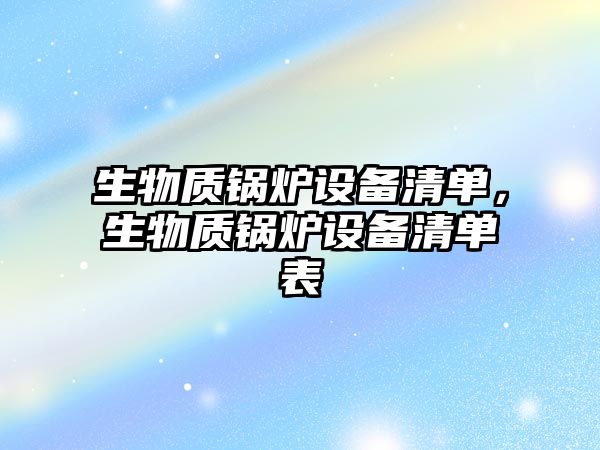 生物質(zhì)鍋爐設備清單，生物質(zhì)鍋爐設備清單表